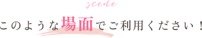 このような場面でご利用ください！